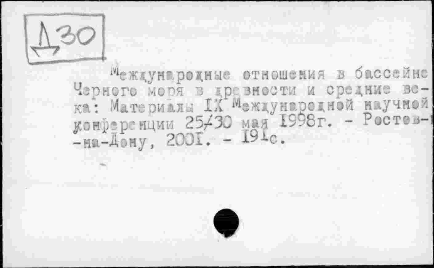 ﻿Международные отношения з бассейне Черного меря В S.P зности и средние века: Материалы IX Международная научней конференции 25/30 мая 19г8г. - Растэв--на-Дону, 2ООІ. - 19ХС.